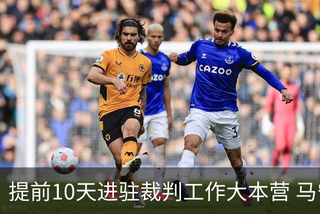 提前10天进驻裁判工作大本营 马宁：每天平均训练两小时备战世界杯